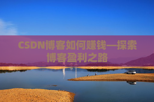 CSDN博客如何赚钱—探索博客盈利之路